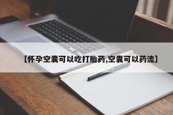 网上打胎药专卖微信【怀孕空囊可以吃打胎药,空囊可以药流】