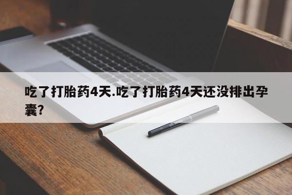 网上打胎药专卖微信吃了打胎药4天.吃了打胎药4天还没排出孕囊？