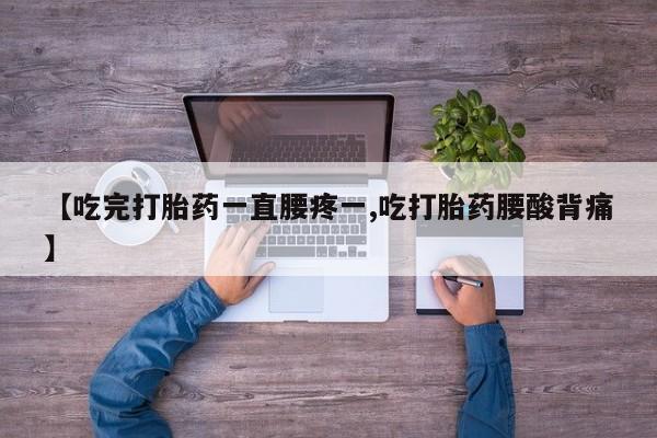 网上打胎药专卖微信【吃完打胎药一直腰疼一,吃打胎药腰酸背痛】