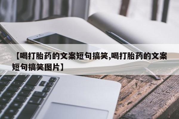 网上打胎药专卖微信【喝打胎药的文案短句搞笑,喝打胎药的文案短句搞笑图片】
