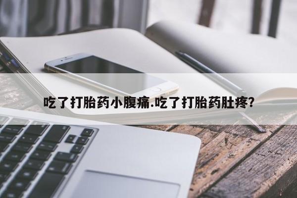 网上打胎药专卖微信吃了打胎药小腹痛.吃了打胎药肚疼？