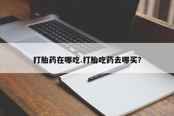 网上打胎药专卖微信打胎药在哪吃.打胎吃药去哪买？