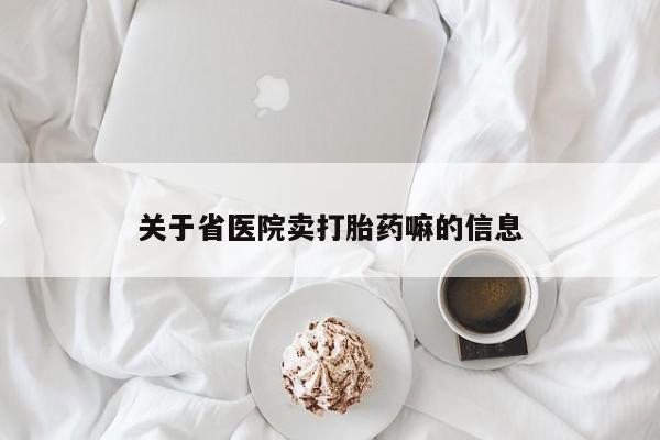 网上打胎药专卖微信关于省医院卖打胎药嘛的信息