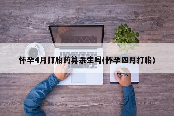 网上打胎药专卖微信怀孕4月打胎药算杀生吗(怀孕四月打胎)