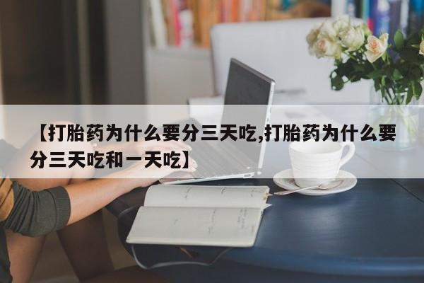 网上打胎药专卖微信【打胎药为什么要分三天吃,打胎药为什么要分三天吃和一天吃】