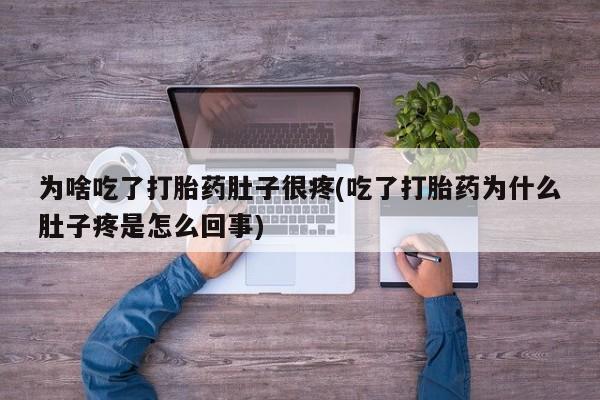 网上打胎药专卖微信为啥吃了打胎药肚子很疼(吃了打胎药为什么肚子疼是怎么回事)