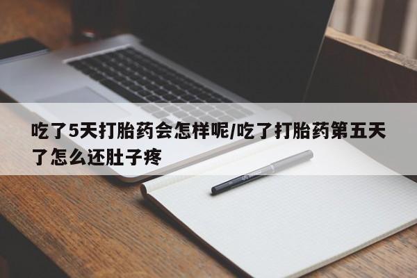 网上打胎药专卖微信吃了5天打胎药会怎样呢/吃了打胎药第五天了怎么还肚子疼