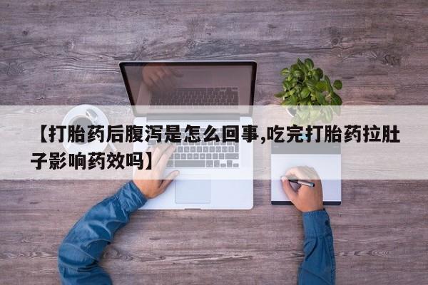 网上打胎药专卖微信【打胎药后腹泻是怎么回事,吃完打胎药拉肚子影响药效吗】