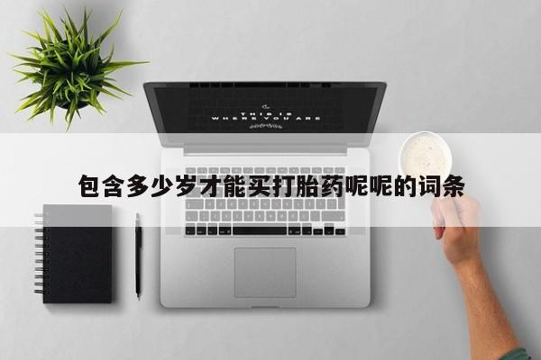 网上打胎药专卖微信包含多少岁才能买打胎药呢呢的词条