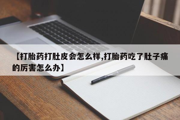 网上打胎药专卖微信【打胎药打肚皮会怎么样,打胎药吃了肚子痛的厉害怎么办】