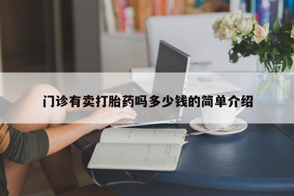网上打胎药专卖微信门诊有卖打胎药吗多少钱的简单介绍