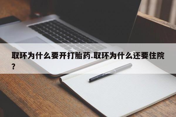 网上打胎药专卖微信取环为什么要开打胎药.取环为什么还要住院？
