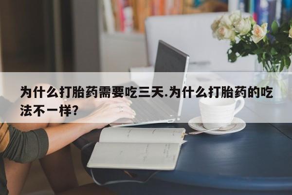 网上打胎药专卖微信为什么打胎药需要吃三天.为什么打胎药的吃法不一样？