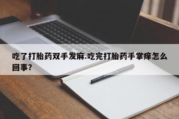 网上打胎药专卖微信吃了打胎药双手发麻.吃完打胎药手掌痒怎么回事？