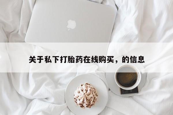网上打胎药专卖微信关于私下打胎药在线购买，的信息