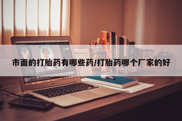网上打胎药专卖微信市面的打胎药有哪些药/打胎药哪个厂家的好