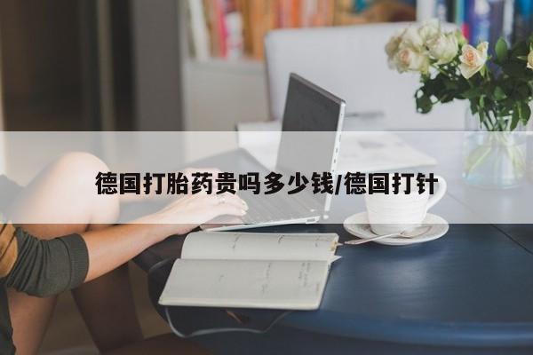 网上打胎药专卖微信德国打胎药贵吗多少钱/德国打针